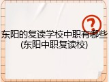 东阳的复读学校中职有哪些(东阳中职复读校)