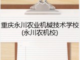 重庆永川农业机械技术学校(永川农机校)