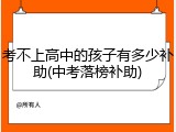 考不上高中的孩子有多少补助(中考落榜补助)