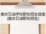 重庆石油学校职校招生简章(重庆石油职校招生)