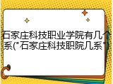 石家庄科技职业学院有几个系("石家庄科技职院几系")