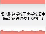 绍兴财经学校工商学校招生简章(绍兴财校工商招生)