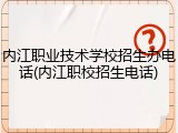 内江职业技术学校招生办电话(内江职校招生电话)