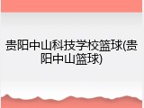 贵阳中山科技学校篮球(贵阳中山篮球)