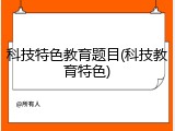 科技特色教育题目(科技教育特色)