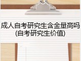 成人自考研究生含金量高吗(自考研究生价值)