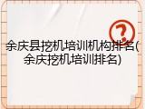 余庆县挖机培训机构排名(余庆挖机培训排名)