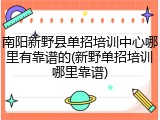 南阳新野县单招培训中心哪里有靠谱的(新野单招培训哪里靠谱)