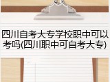 四川自考大专学校职中可以考吗(四川职中可自考大专)