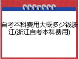 自考本科费用大概多少钱浙江(浙江自考本科费用)
