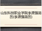 山东科技职业学院李源强简历(李源强简历)
