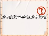 遂宁的艺术学校(遂宁艺校)