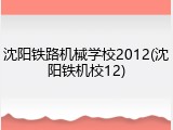沈阳铁路机械学校2012(沈阳铁机校12)