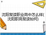 沈阳复读职业高中怎么样(沈阳职高复读如何)