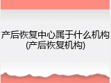 产后恢复中心属于什么机构(产后恢复机构)
