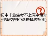 初中毕业生考不上高中后如何择校(初中落榜择校指南)