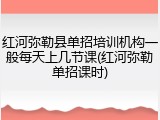 红河弥勒县单招培训机构一般每天上几节课(红河弥勒单招课时)