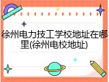 徐州电力技工学校地址在哪里(徐州电校地址)