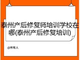 泰州产后修复师培训学校在哪(泰州产后修复培训)