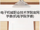 电子机械职业技术学院官网学费(机电学院学费)
