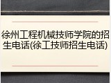 徐州工程机械技师学院的招生电话(徐工技师招生电话)