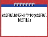 德阳机械职业学校(德阳机械职校)