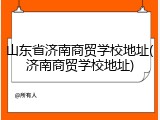 山东省济南商贸学校地址(济南商贸学校地址)