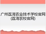 广州荔湾农业技术学校官网(荔湾农校官网)