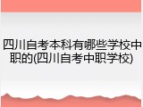 四川自考本科有哪些学校中职的(四川自考中职学校)