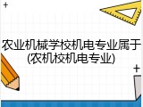农业机械学校机电专业属于(农机校机电专业)