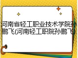 河南省轻工职业技术学院孙鹏飞(河南轻工职院孙鹏飞)