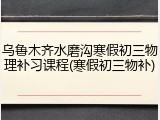 乌鲁木齐水磨沟寒假初三物理补习课程(寒假初三物补)