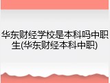 华东财经学校是本科吗中职生(华东财经本科中职)