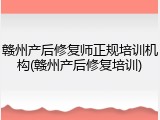 赣州产后修复师正规培训机构(赣州产后修复培训)