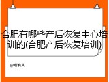 合肥有哪些产后恢复中心培训的(合肥产后恢复培训)