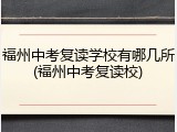 福州中考复读学校有哪几所(福州中考复读校)