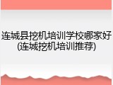 连城县挖机培训学校哪家好(连城挖机培训推荐)