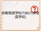 安徽复读学校六安(六安复读学校)