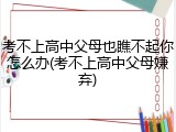 考不上高中父母也瞧不起你怎么办(考不上高中父母嫌弃)