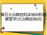 黄石大冶数控机床培训机构哪里学(大冶数控培训)