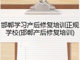 邯郸学习产后修复培训正规学校(邯郸产后修复培训)