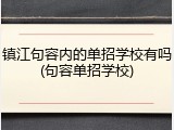 镇江句容内的单招学校有吗(句容单招学校)