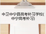 中卫中宁县高考补习学校(中宁高考补习)