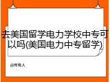 去美国留学电力学校中专可以吗(美国电力中专留学)