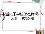 本溪化工学校怎么样啊(本溪化工校如何)