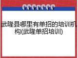 武隆县哪里有单招的培训机构(武隆单招培训)