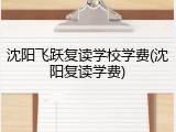 沈阳飞跃复读学校学费(沈阳复读学费)