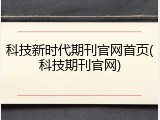 科技新时代期刊官网首页(科技期刊官网)