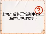 上海产后护理培训中心(上海产后护理培训)