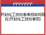 开封化工技校春季招收吗现在(开封化工技校春招)